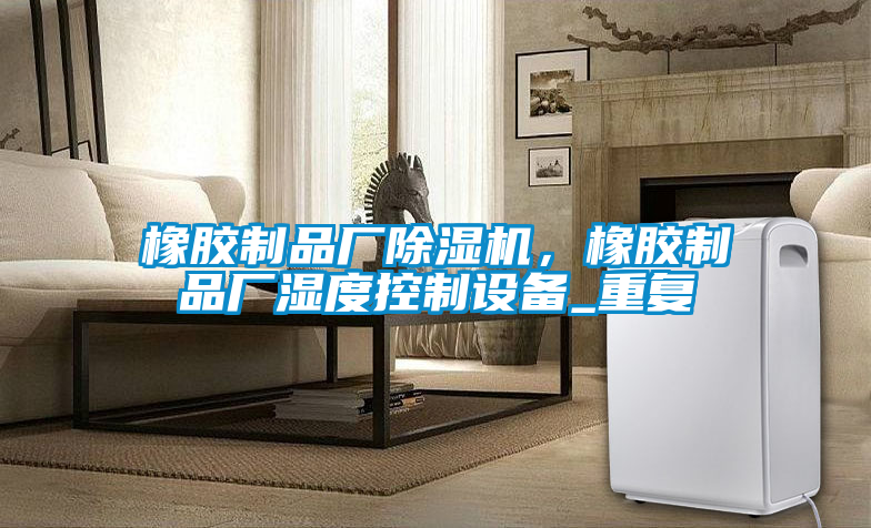 橡膠製品廠91看片在线下载機，橡膠製品廠濕度控製設備_重複