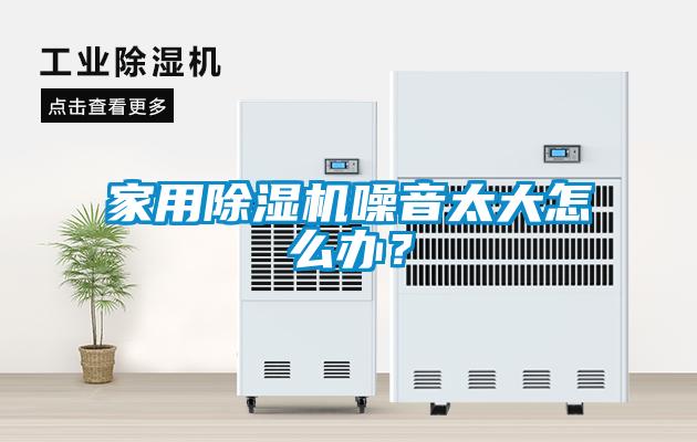 家用91看片在线下载機噪音太大怎麽辦？