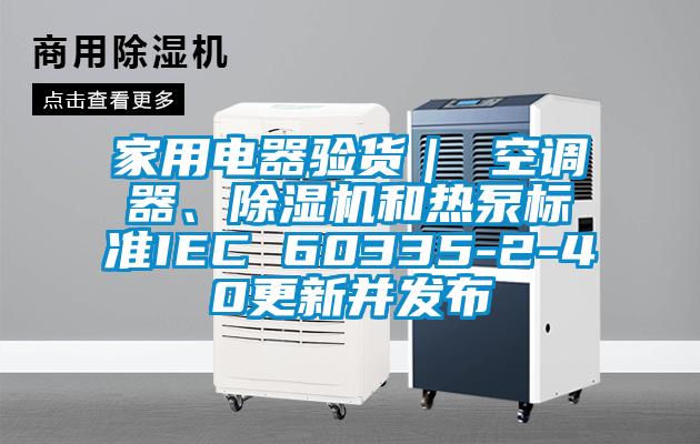 家用電器驗貨｜ 空調器、91看片在线下载機和熱泵標準IEC 60335-2-40更新並發布