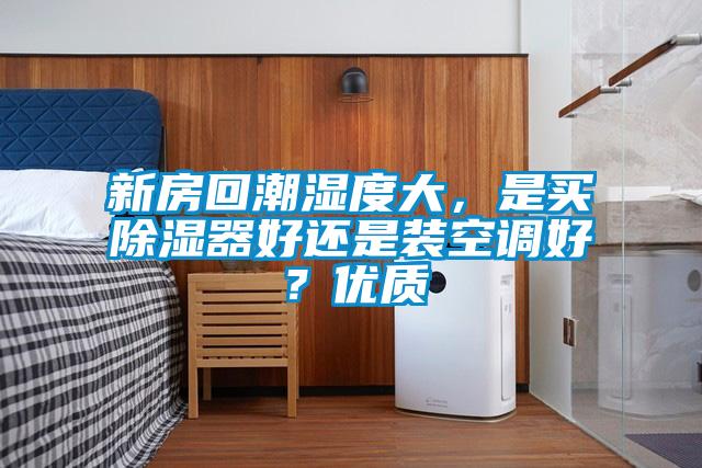 新房回潮濕度大，是買91看片在线下载器好還是裝空調好？優質