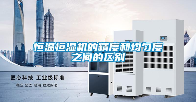 恒溫恒濕機的精度和均勻度之間的區別