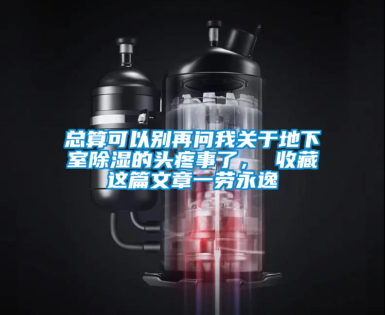 總算可以別再問我關於地下室91看片在线下载的頭疼事了， 收藏這篇文章一勞永逸