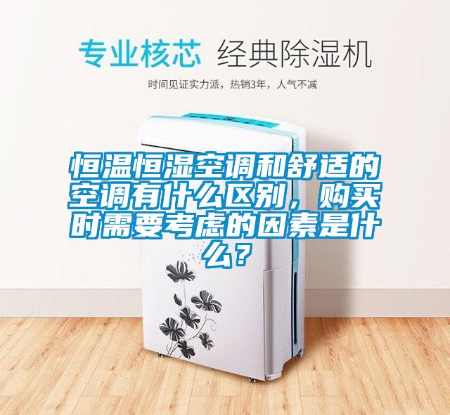 恒溫恒濕空調和舒適的空調有什麽區別，購買時需要考慮的因素是什麽？