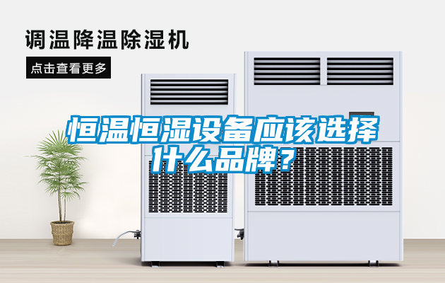 恒溫恒濕設備應該選擇什麽品牌？