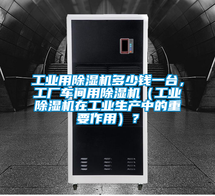 工業用91看片在线下载機多少錢一台，工廠車間用91看片在线下载機（工業91看片在线下载機在工業生產中的重要作用）？
