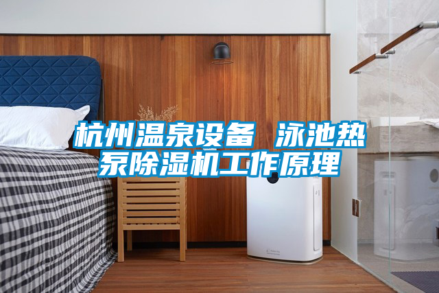 杭州溫泉設備 泳池熱泵91看片在线下载機工作原理