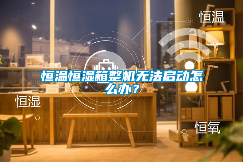 恒溫恒濕箱整機無法啟動怎麽辦？