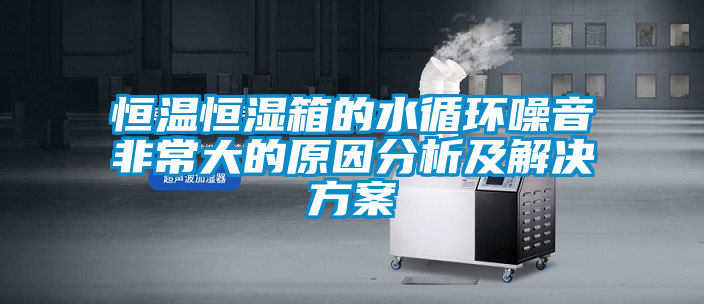 恒溫恒濕箱的水循環噪音非常大的原因分析及解決免费看片下载