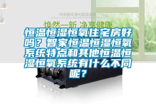 恒溫恒濕恒氧住宅房好嗎？智家恒溫恒濕恒氧係統特點和其他恒溫恒濕恒氧係統有什麽不同呢？