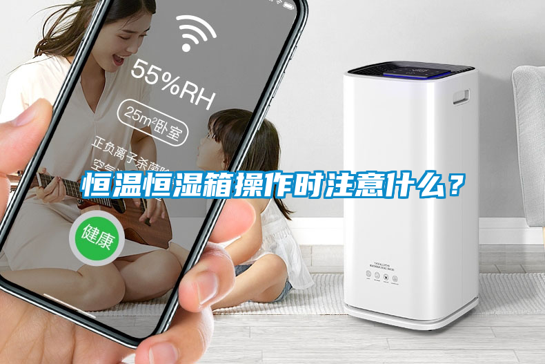 恒溫恒濕箱操作時注意什麽？