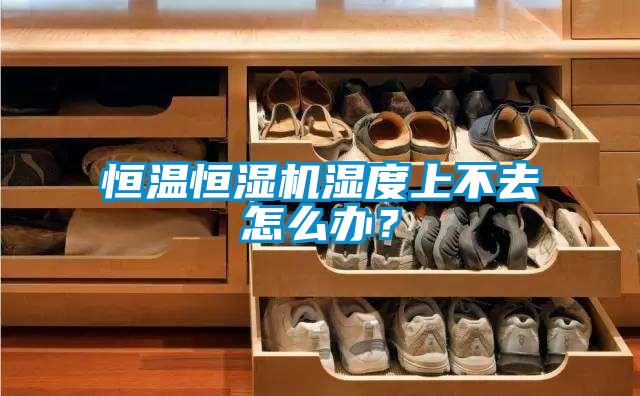 恒溫恒濕機濕度上不去怎麽辦？