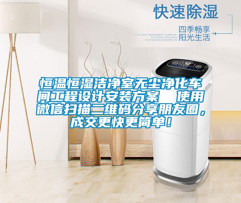 恒溫恒濕潔淨室無塵淨化車間工程設計安裝免费看片下载  使用微信掃描二維碼分享朋友圈，成交更快更簡單！