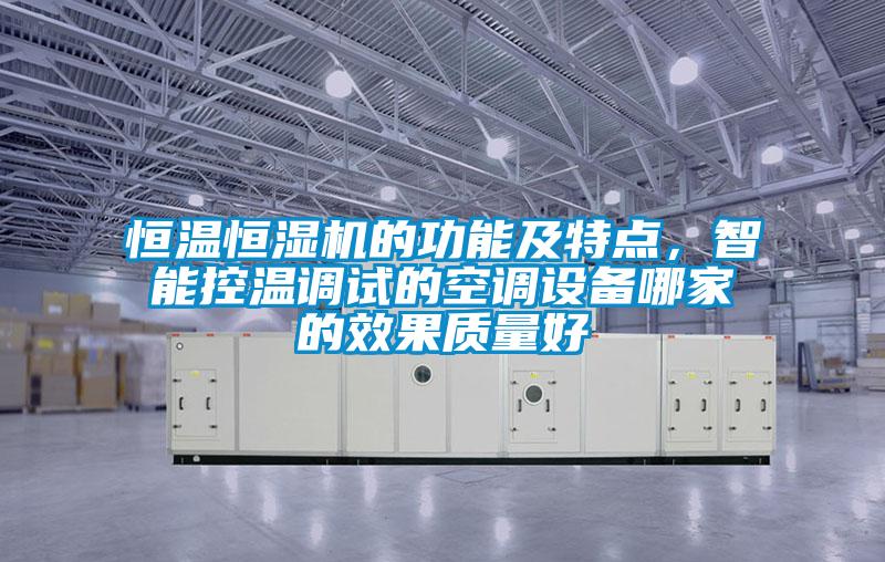 恒溫恒濕機的功能及特點，智能控溫調試的空調設備哪家的效果質量好