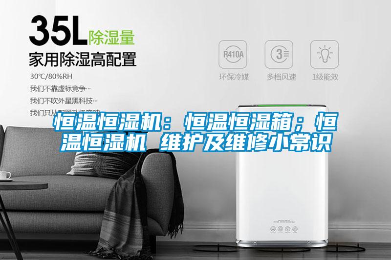恒溫恒濕機：恒溫恒濕箱；恒溫恒濕機 維護及維修小常識