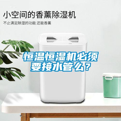 恒溫恒濕機必須要接水管麽？