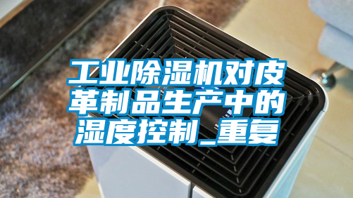 工業91看片在线下载機對皮革製品生產中的濕度控製_重複