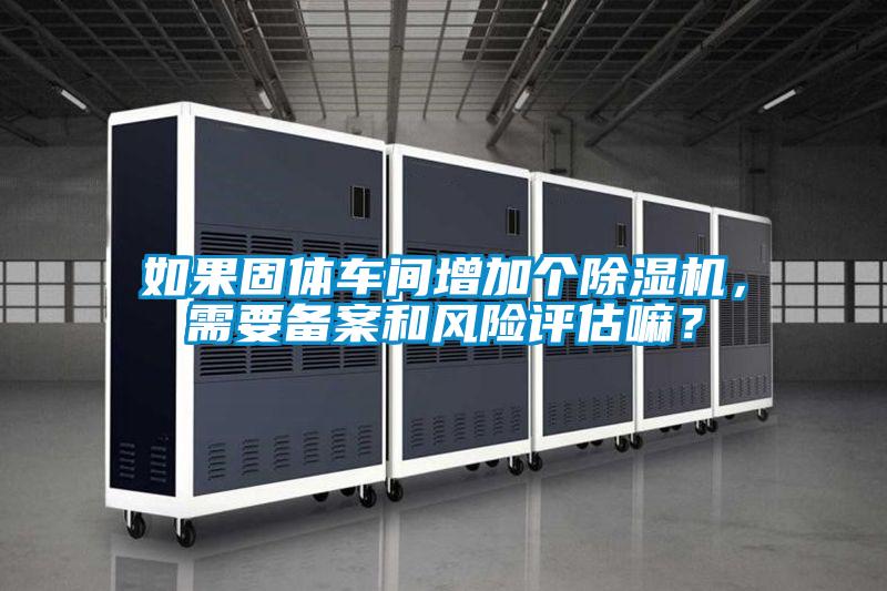 如果固體車間增加個91看片在线下载機，需要備案和風險評估嘛？