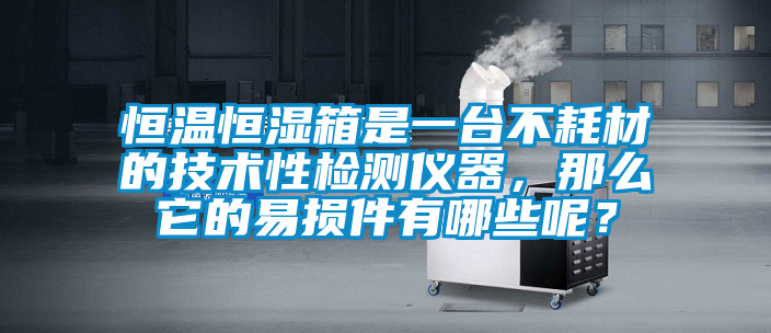 恒溫恒濕箱是一台不耗材的技術性檢測儀器，那麽它的易損件有哪些呢？
