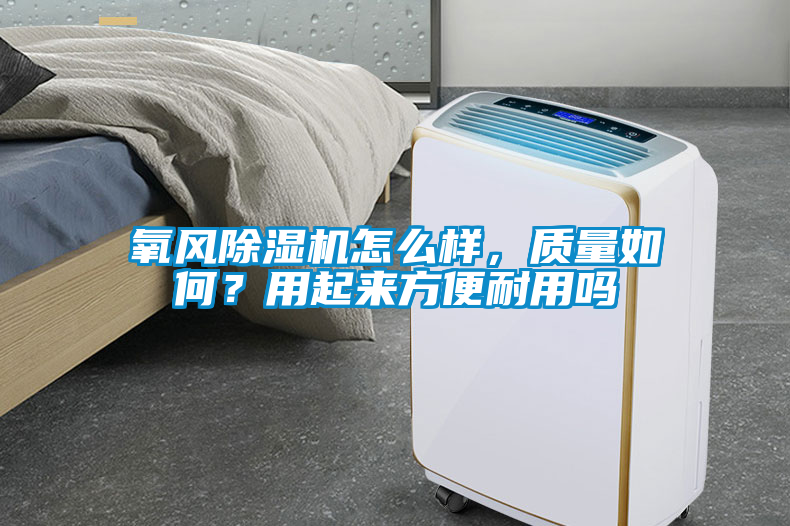 氧風91看片在线下载機怎麽樣，質量如何？用起來方便耐用嗎