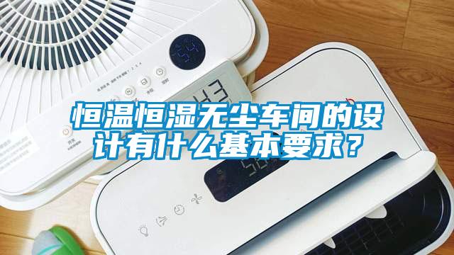 恒溫恒濕無塵車間的設計有什麽基本要求？