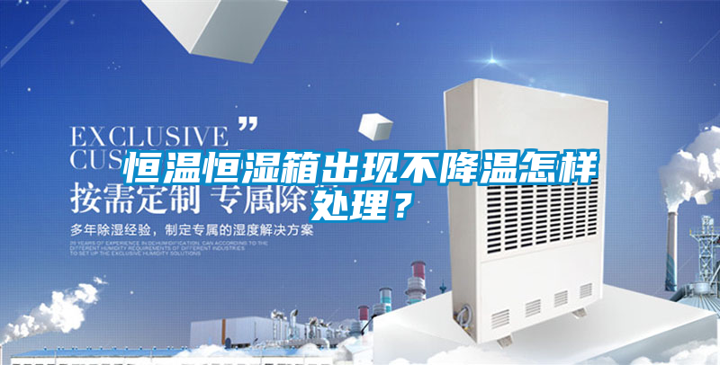恒溫恒濕箱出現不降溫怎樣處理？