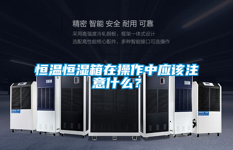 恒溫恒濕箱在操作中應該注意什麽？