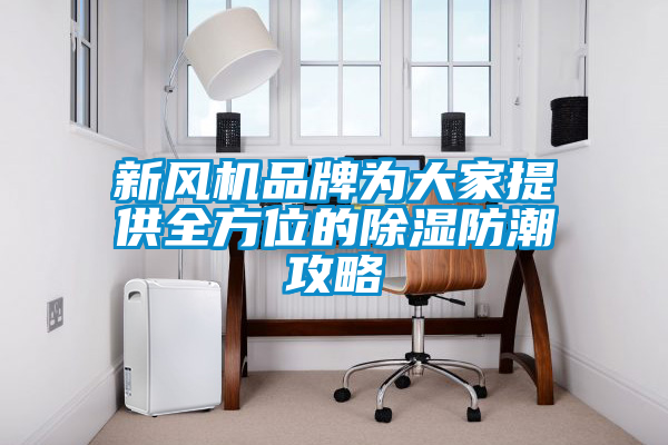 新風機品牌為大家提供全方位的91看片在线下载防潮攻略