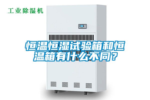 恒溫恒濕試驗箱和恒溫箱有什麽不同？