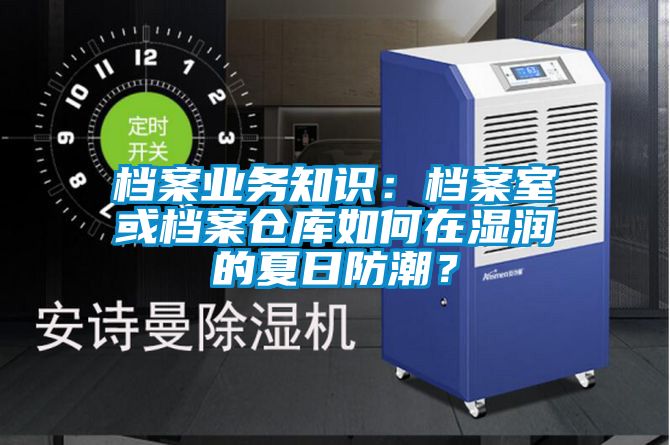 檔案業務知識：檔案室或檔案倉庫如何在濕潤的夏日防潮？