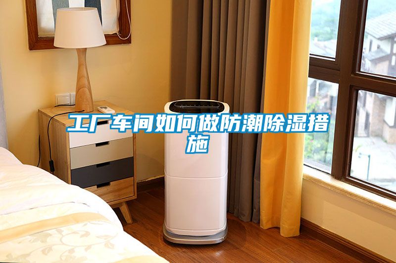 工廠車間如何做防潮91看片在线下载措施