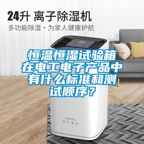 恒溫恒濕試驗箱在電工電子產品中有什麽標準和測試順序？
