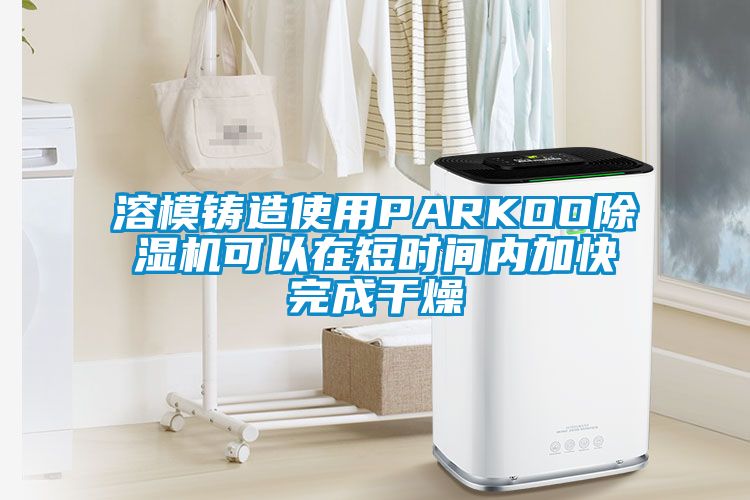 溶模鑄造使用PARKOO91看片在线下载機可以在短時間內加快完成幹燥