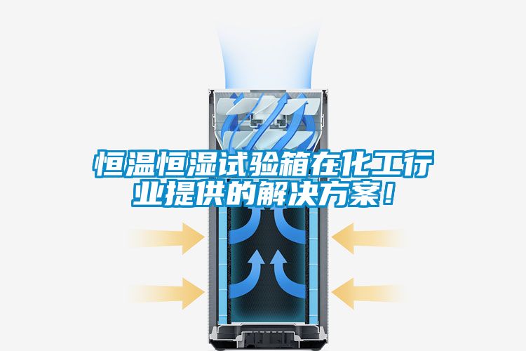 恒溫恒濕試驗箱在化工行業提供的解決免费看片下载！