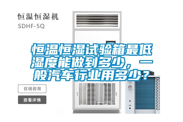 恒溫恒濕試驗箱最低濕度能做到多少，一般汽車行業用多少？