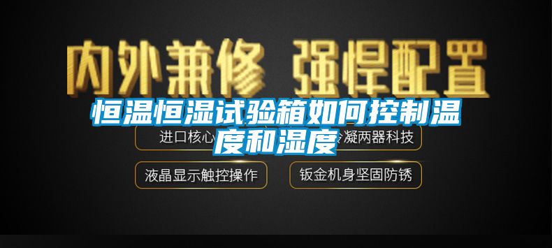 恒溫恒濕試驗箱如何控製溫度和濕度