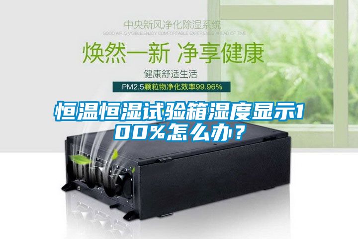 恒溫恒濕試驗箱濕度顯示100%怎麽辦？