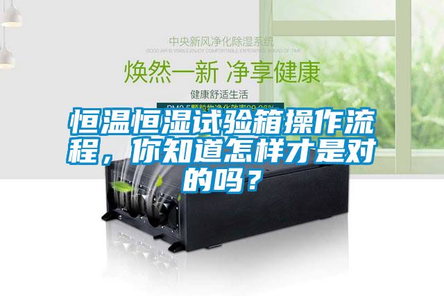 恒溫恒濕試驗箱操作流程，你知道怎樣才是對的嗎？