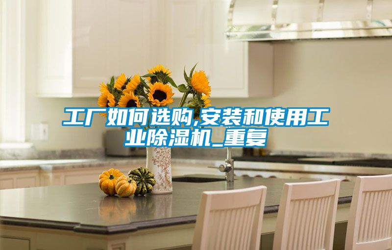 工廠如何選購,安裝和使用工業91看片在线下载機_重複