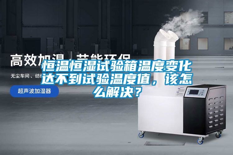恒溫恒濕試驗箱溫度變化達不到試驗溫度值，該怎麽解決？