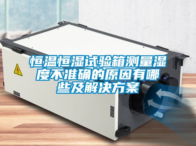恒溫恒濕試驗箱測量濕度不準確的原因有哪些及解決免费看片下载