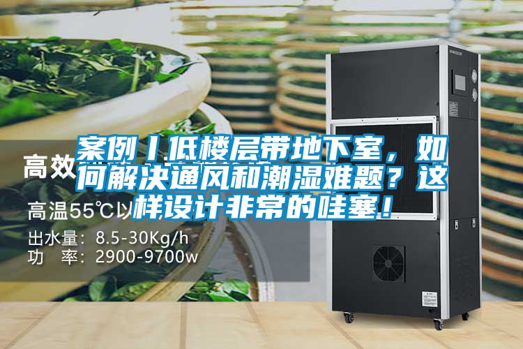 案例丨低樓層帶地下室，如何解決通風和潮濕難題？這樣設計非常的哇塞！