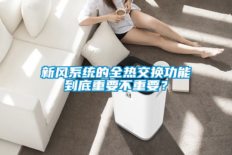 新風係統的全熱交換功能到底重要不重要？