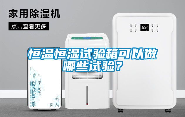 恒溫恒濕試驗箱可以做哪些試驗？
