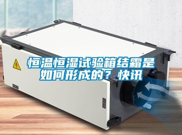 恒溫恒濕試驗箱結霜是如何形成的？快訊