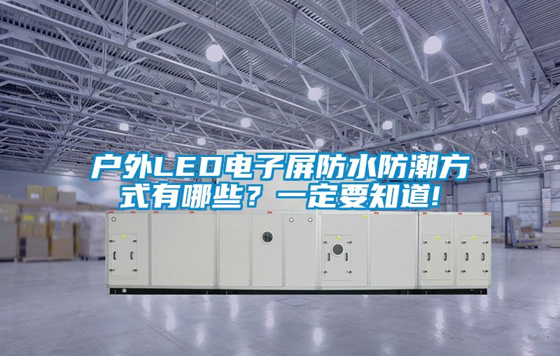 戶外LED電子屏防水防潮方式有哪些？一定要知道!