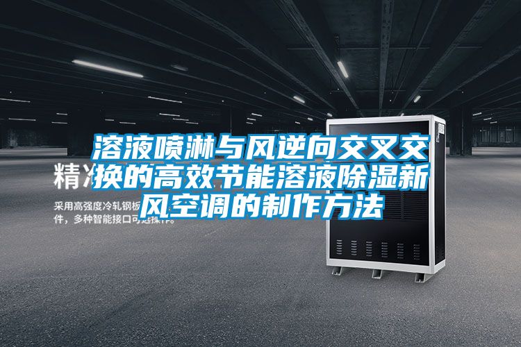 溶液噴淋與風逆向交叉交換的高效節能溶液91看片在线下载新風空調的製作方法