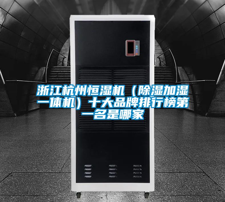 浙江杭州恒濕機（91看片在线下载加濕一體機）十大品牌排行榜第一名是哪家