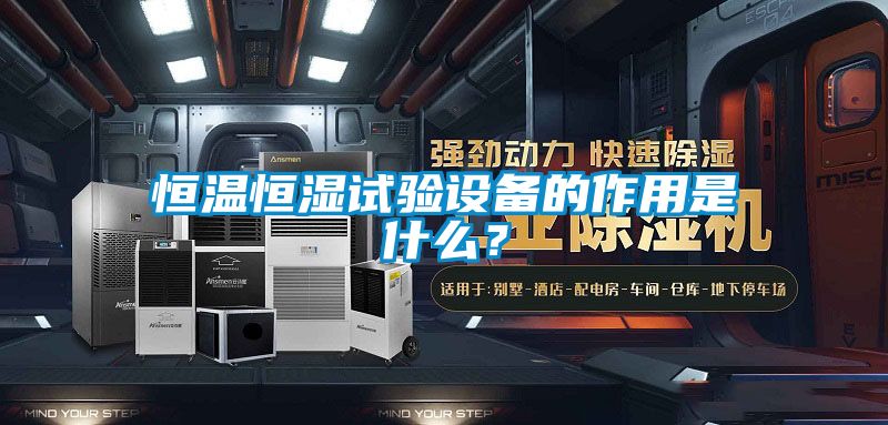 恒溫恒濕試驗設備的作用是什麽？
