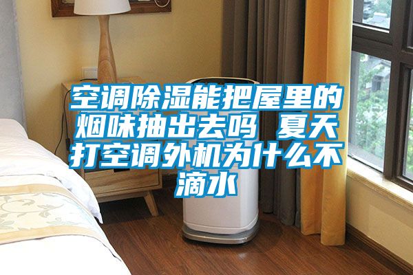 空調91看片在线下载能把屋裏的煙味抽出去嗎 夏天打空調外機為什麽不滴水