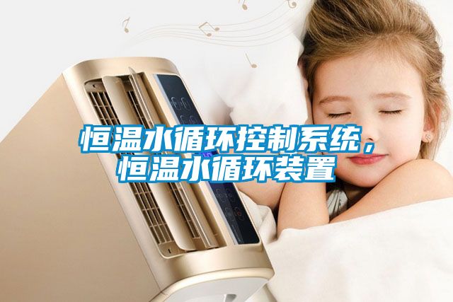 恒溫水循環控製係統，恒溫水循環裝置